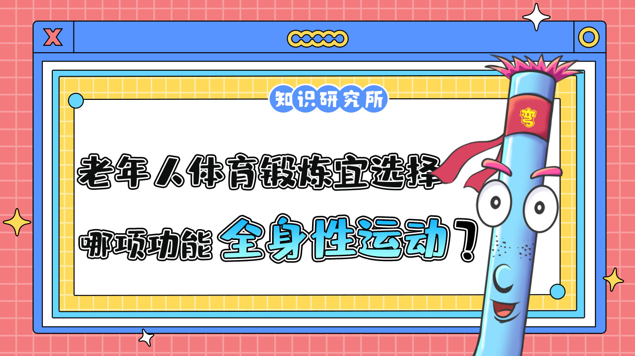 老年人體育鍛煉宜選擇哪項功能為主的全身性運動項目？.jpg