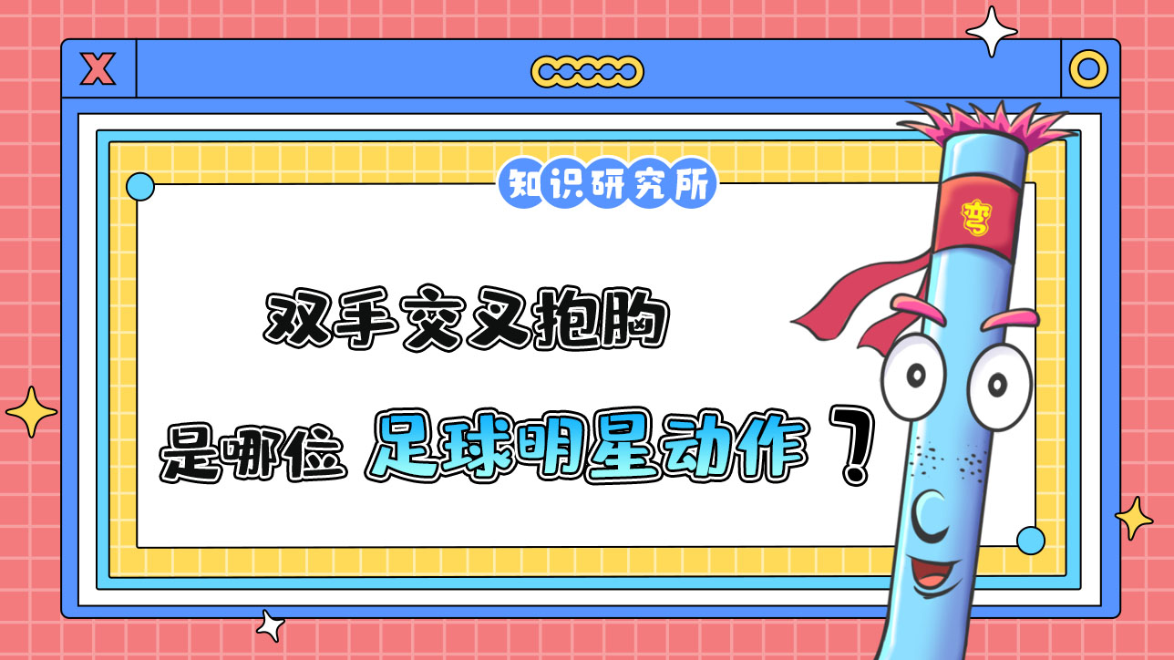 雙手交叉抱胸是哪位足球明星贏球后的標(biāo)志性動作？.jpg